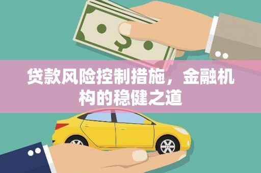 叶县贷款风险控制措施，金融机构的稳健之道