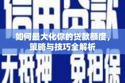 叶县如何最大化你的贷款额度，策略与技巧全解析