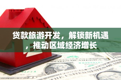 叶县贷款旅游开发，解锁新机遇，推动区域经济增长