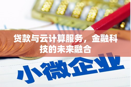 叶县贷款与云计算服务，金融科技的未来融合