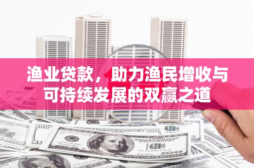 叶县渔业贷款，助力渔民增收与可持续发展的双赢之道