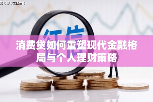 叶县消费贷如何重塑现代金融格局与个人理财策略