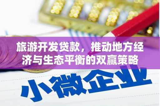 叶县旅游开发贷款，推动地方经济与生态平衡的双赢策略