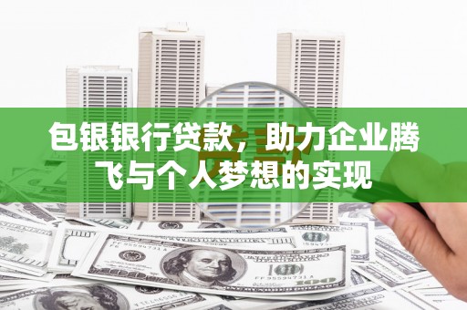叶县包银银行贷款，助力企业腾飞与个人梦想的实现