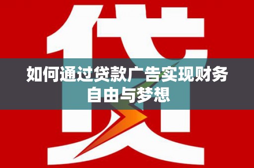 叶县如何通过贷款广告实现财务自由与梦想