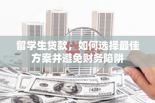 叶县留学生贷款，如何选择最佳方案并避免财务陷阱
