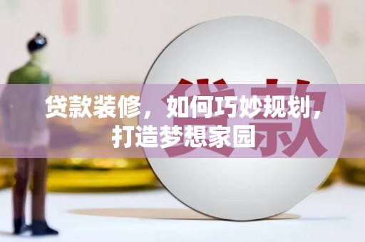 叶县贷款装修，如何巧妙规划，打造梦想家园