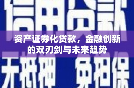叶县资产证券化贷款，金融创新的双刃剑与未来趋势