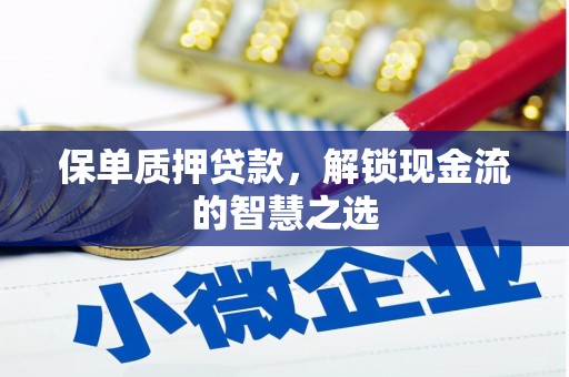 叶县保单质押贷款，解锁现金流的智慧之选