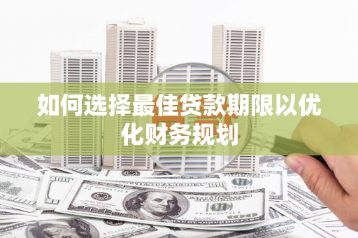 叶县如何选择最佳贷款期限以优化财务规划