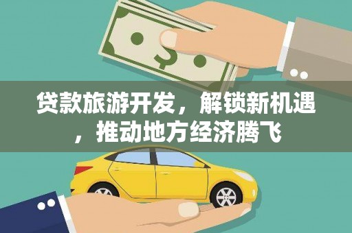 叶县贷款旅游开发，解锁新机遇，推动地方经济腾飞