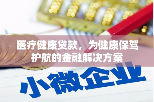 叶县医疗健康贷款，为健康保驾护航的金融解决方案