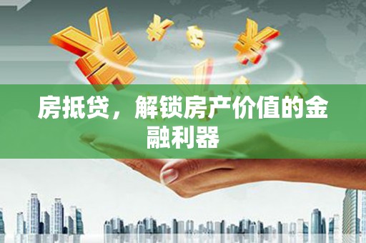 叶县房抵贷，解锁房产价值的金融利器