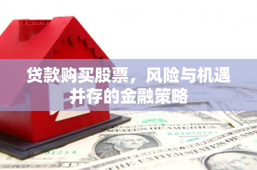 叶县贷款购买股票，风险与机遇并存的金融策略