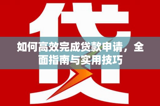 叶县如何高效完成贷款申请，全面指南与实用技巧