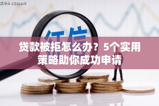 叶县贷款被拒怎么办？5个实用策略助你成功申请