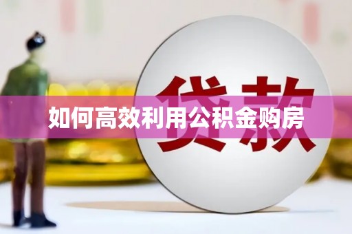叶县如何高效利用公积金购房