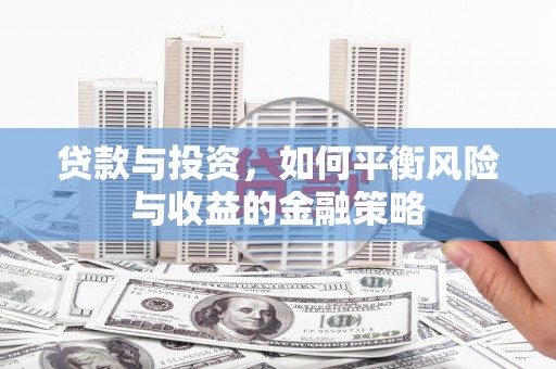 叶县贷款与投资，如何平衡风险与收益的金融策略