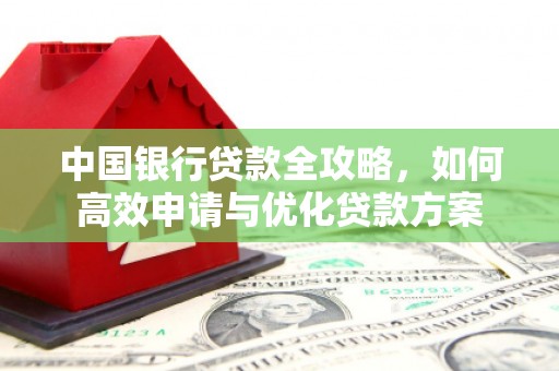 叶县中国银行贷款全攻略，如何高效申请与优化贷款方案
