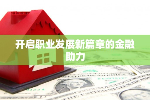 叶县开启职业发展新篇章的金融助力