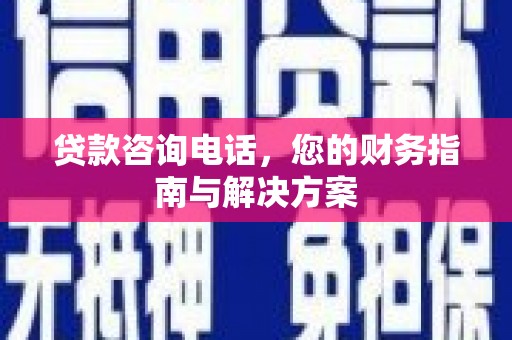 叶县贷款咨询电话，您的财务指南与解决方案