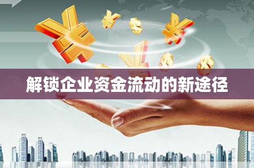 叶县解锁企业资金流动的新途径