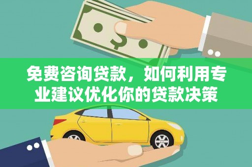 叶县免费咨询贷款，如何利用专业建议优化你的贷款决策