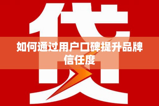 叶县如何通过用户口碑提升品牌信任度