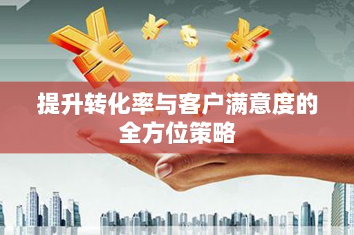 叶县提升转化率与客户满意度的全方位策略