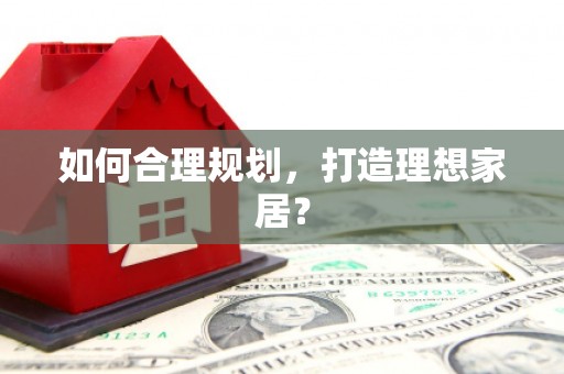 叶县如何合理规划，打造理想家居？