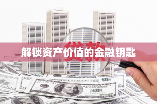 叶县解锁资产价值的金融钥匙