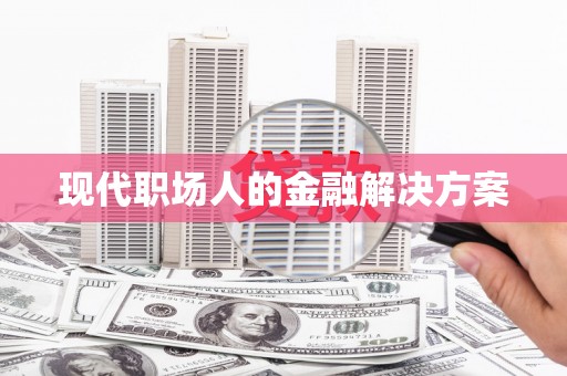 叶县现代职场人的金融解决方案