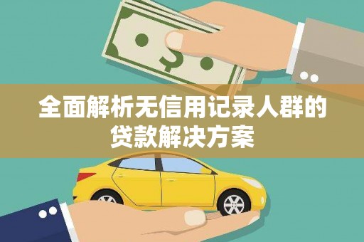 叶县全面解析无信用记录人群的贷款解决方案