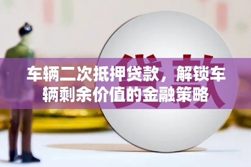 叶县车辆二次抵押贷款，解锁车辆剩余价值的金融策略