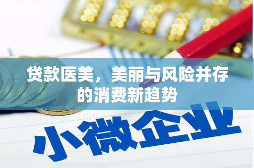 叶县贷款医美，美丽与风险并存的消费新趋势