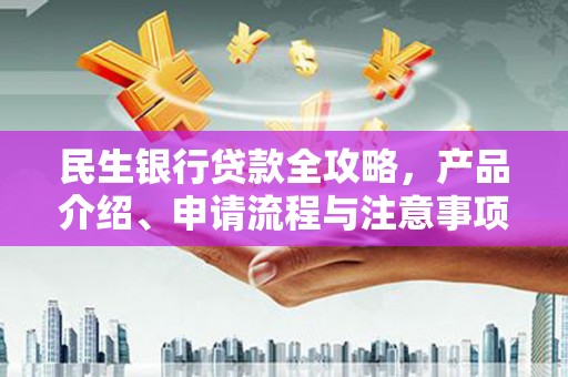 叶县民生银行贷款全攻略，产品介绍、申请流程与注意事项