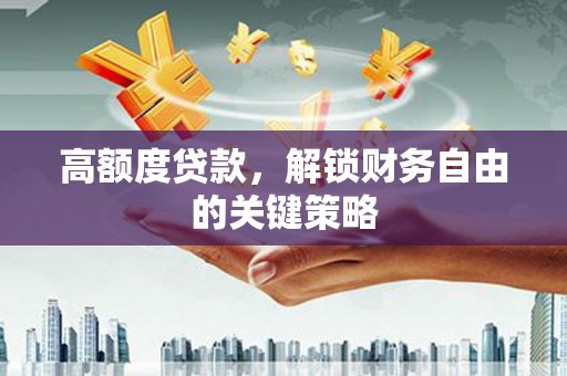 叶县高额度贷款，解锁财务自由的关键策略